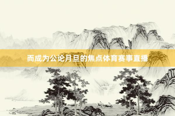 而成为公论月旦的焦点体育赛事直播