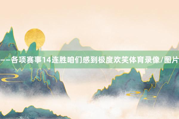 ——各项赛事14连胜　　咱们感到极度欢笑体育录像/图片