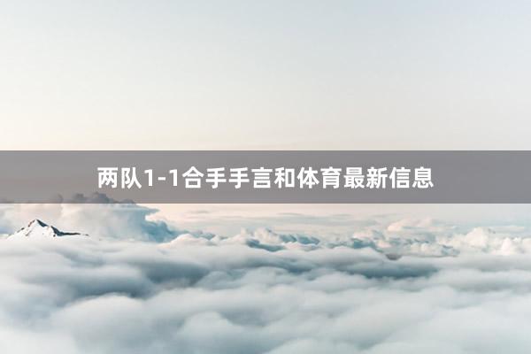 两队1-1合手手言和体育最新信息