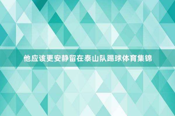 他应该更安静留在泰山队踢球体育集锦
