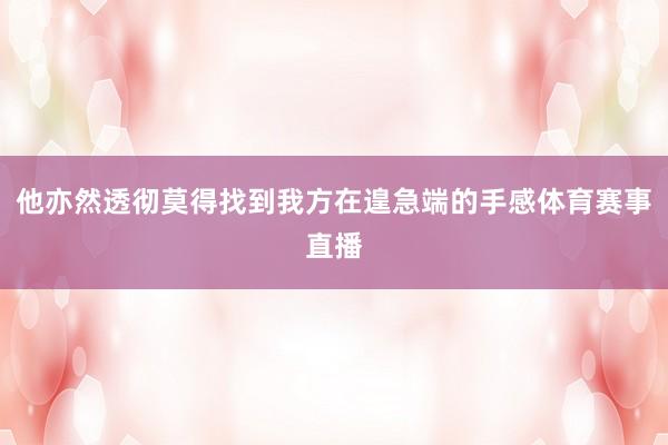 他亦然透彻莫得找到我方在遑急端的手感体育赛事直播