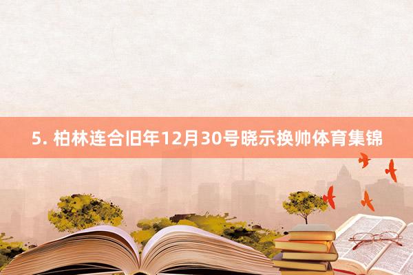 5. 柏林连合旧年12月30号晓示换帅体育集锦