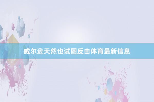 威尔逊天然也试图反击体育最新信息