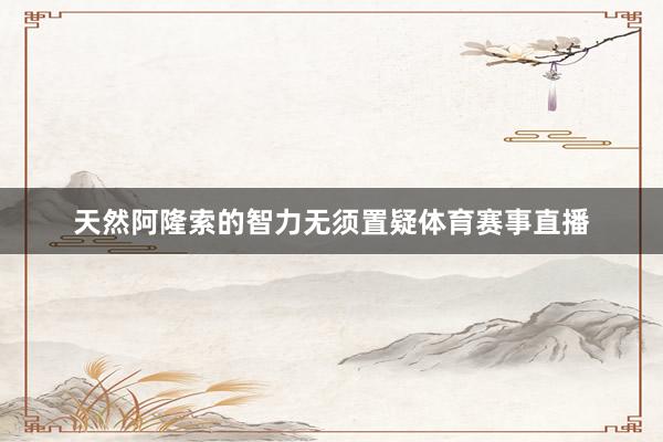 天然阿隆索的智力无须置疑体育赛事直播