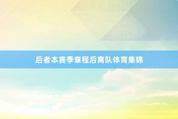 后者本赛季章程后离队体育集锦