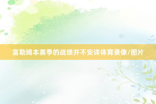 富勒姆本赛季的战绩并不安详体育录像/图片