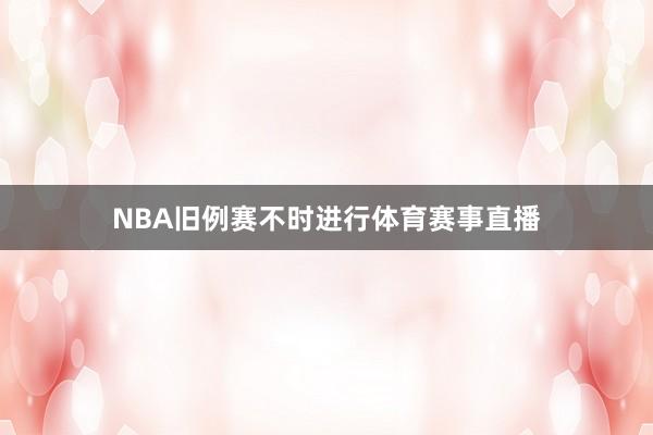 NBA旧例赛不时进行体育赛事直播