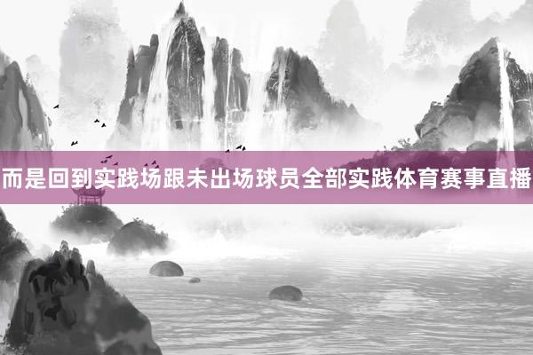 而是回到实践场跟未出场球员全部实践体育赛事直播
