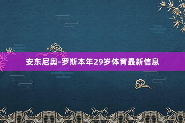 安东尼奥-罗斯本年29岁体育最新信息