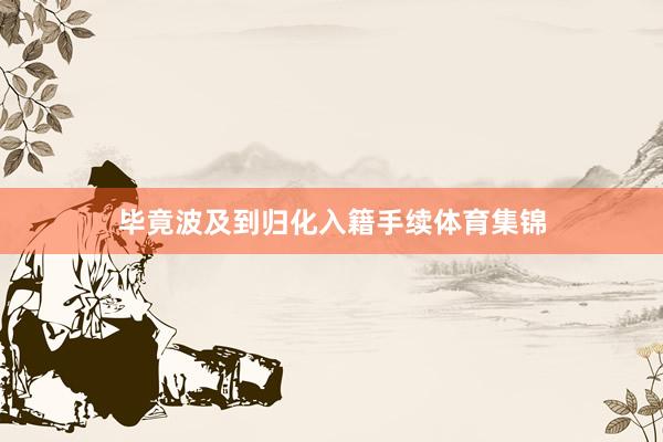 毕竟波及到归化入籍手续体育集锦