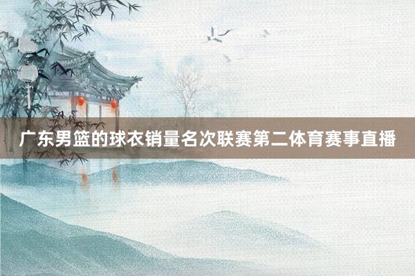广东男篮的球衣销量名次联赛第二体育赛事直播