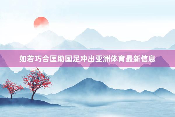 如若巧合匡助国足冲出亚洲体育最新信息