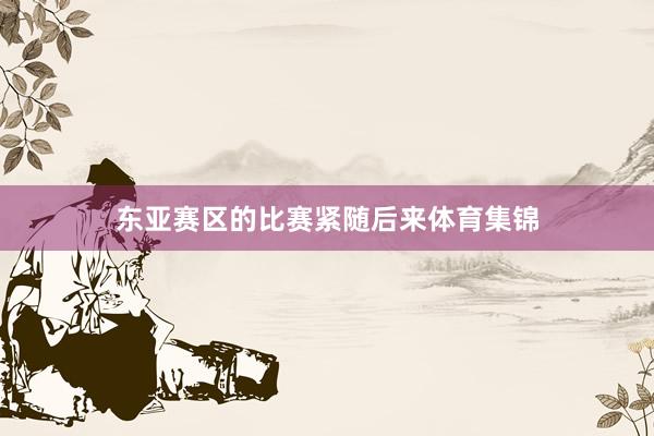 东亚赛区的比赛紧随后来体育集锦