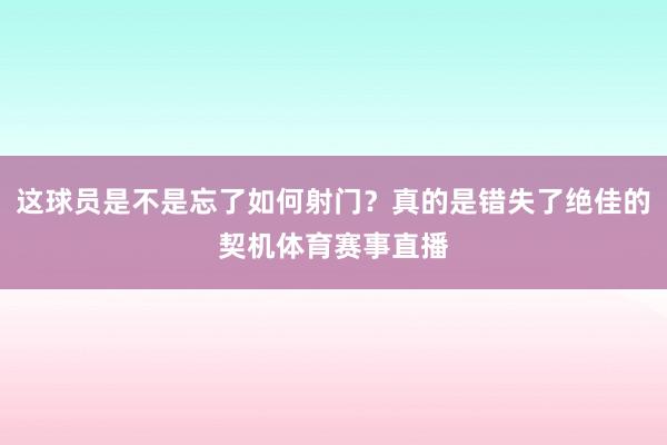 这球员是不是忘了如何射门？真的是错失了绝佳的契机体育赛事直播