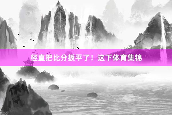 径直把比分扳平了!这下体育集锦