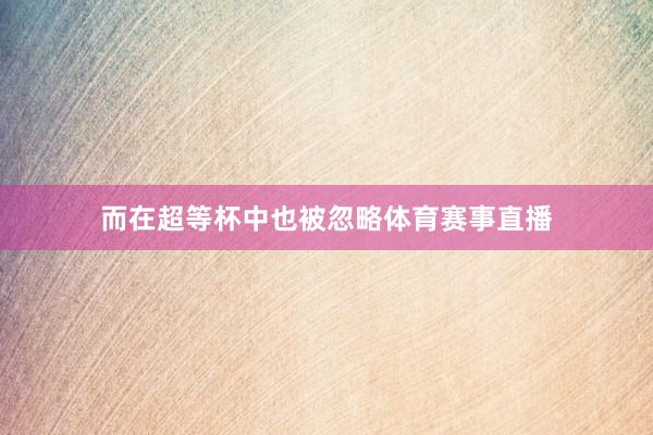 而在超等杯中也被忽略体育赛事直播