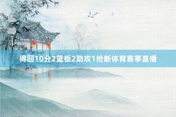 得回10分2篮板2助攻1抢断体育赛事直播