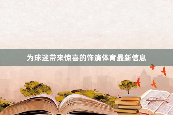 为球迷带来惊喜的饰演体育最新信息