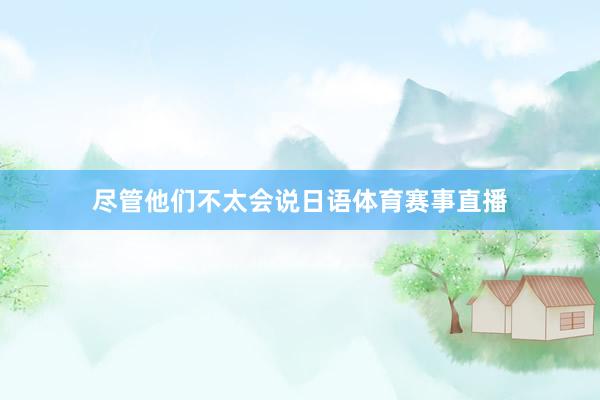 尽管他们不太会说日语体育赛事直播