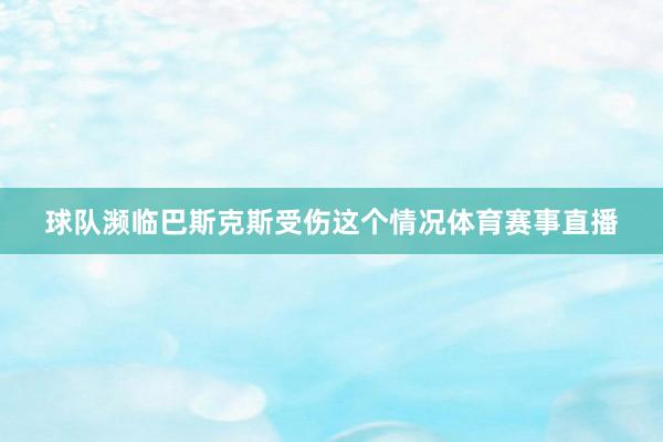 球队濒临巴斯克斯受伤这个情况体育赛事直播
