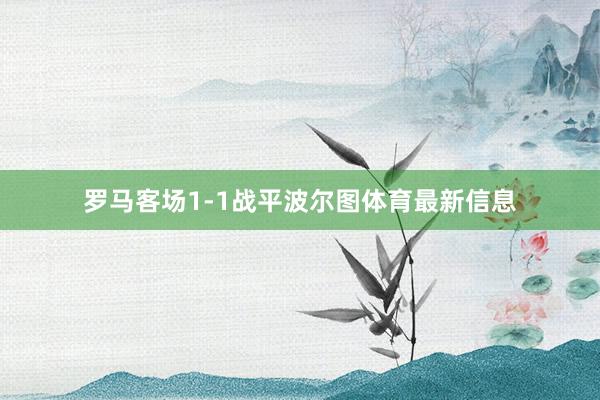 罗马客场1-1战平波尔图体育最新信息