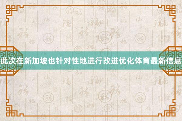 此次在新加坡也针对性地进行改进优化体育最新信息