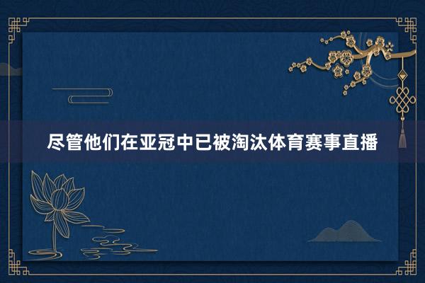 尽管他们在亚冠中已被淘汰体育赛事直播