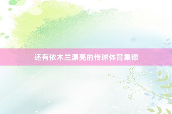 还有依木兰漂亮的传球体育集锦