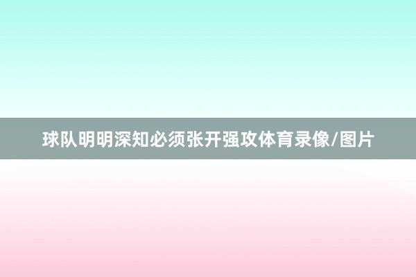 球队明明深知必须张开强攻体育录像/图片