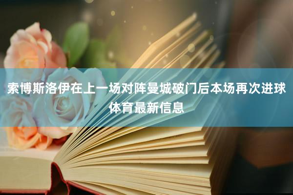 索博斯洛伊在上一场对阵曼城破门后本场再次进球体育最新信息