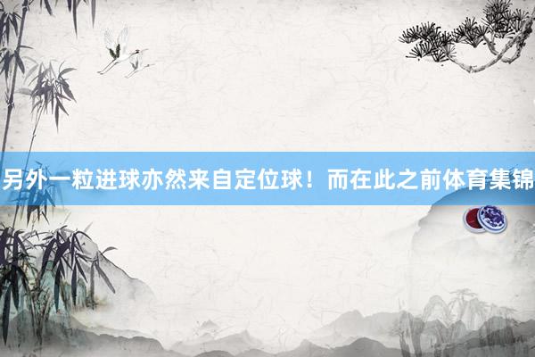 另外一粒进球亦然来自定位球！而在此之前体育集锦