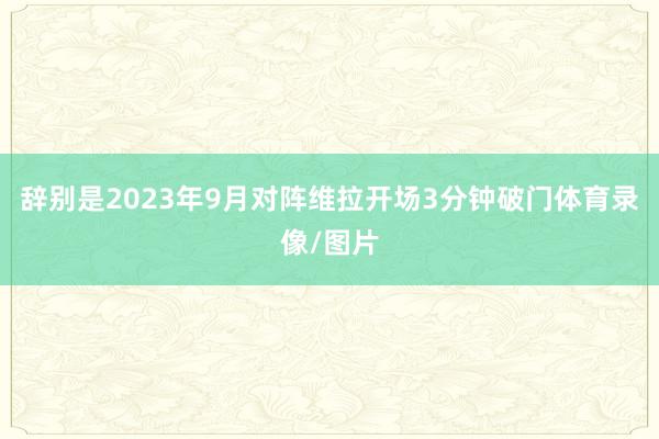 辞别是2023年9月对阵维拉开场3分钟破门体育录像/图片