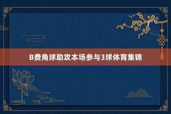 B费角球助攻本场参与3球体育集锦