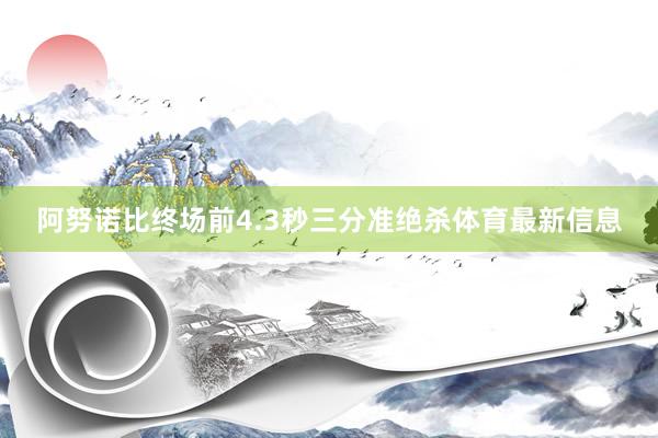 阿努诺比终场前4.3秒三分准绝杀体育最新信息
