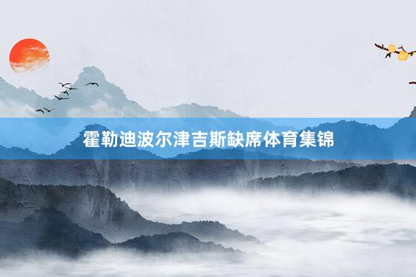 霍勒迪波尔津吉斯缺席体育集锦