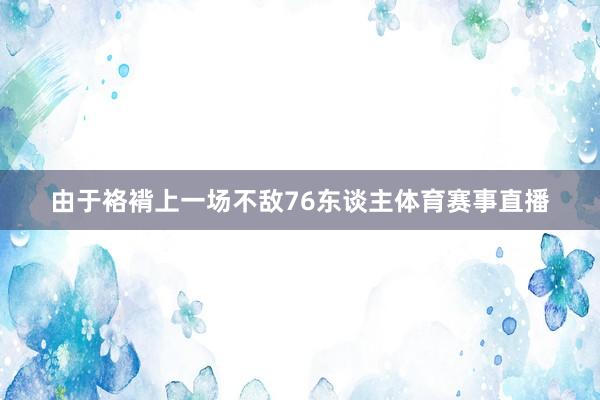 由于袼褙上一场不敌76东谈主体育赛事直播