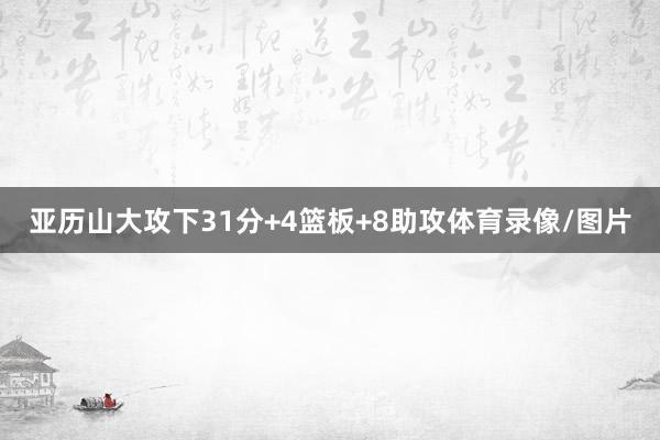 亚历山大攻下31分+4篮板+8助攻体育录像/图片
