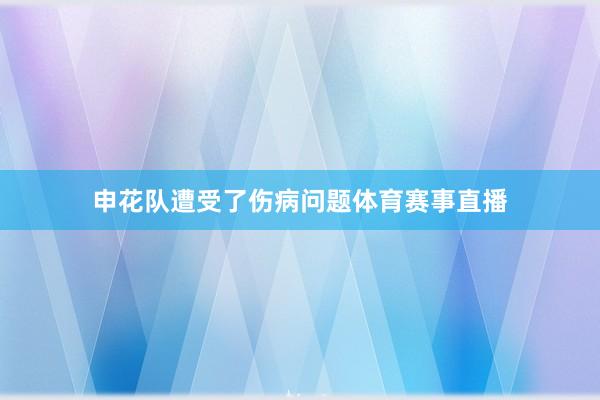 申花队遭受了伤病问题体育赛事直播