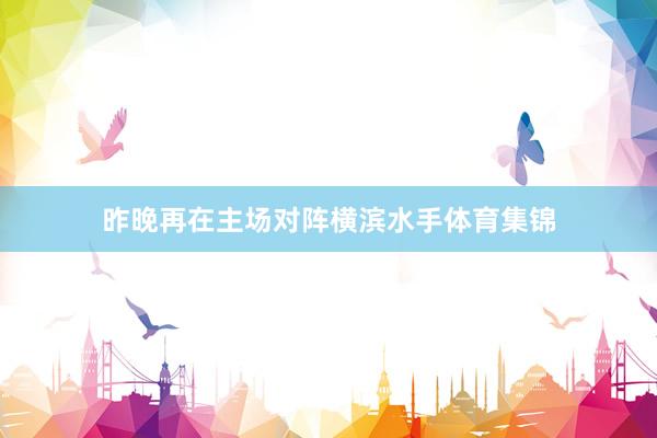 昨晚再在主场对阵横滨水手体育集锦