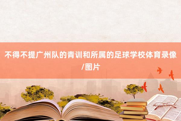 不得不提广州队的青训和所属的足球学校体育录像/图片