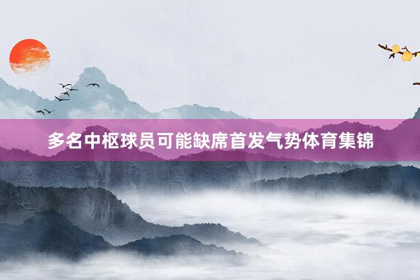 多名中枢球员可能缺席首发气势体育集锦