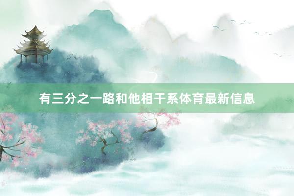 有三分之一路和他相干系体育最新信息