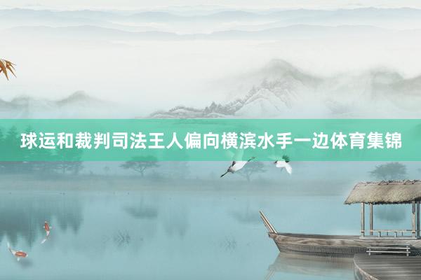 球运和裁判司法王人偏向横滨水手一边体育集锦