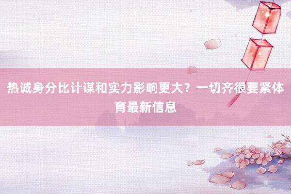 热诚身分比计谋和实力影响更大？一切齐很要紧体育最新信息