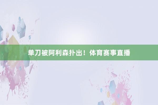 单刀被阿利森扑出！体育赛事直播