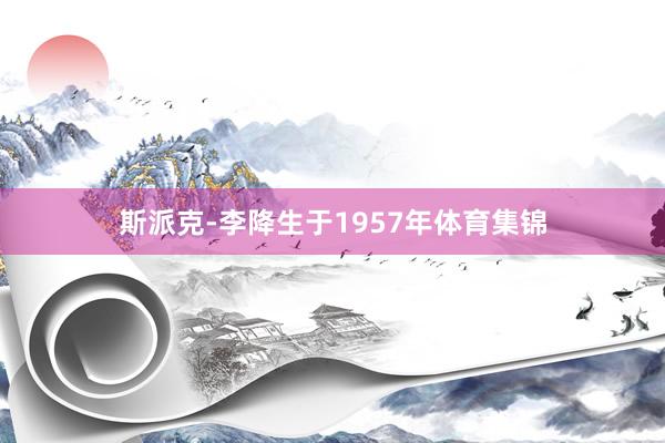 斯派克-李降生于1957年体育集锦