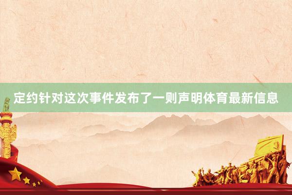 定约针对这次事件发布了一则声明体育最新信息