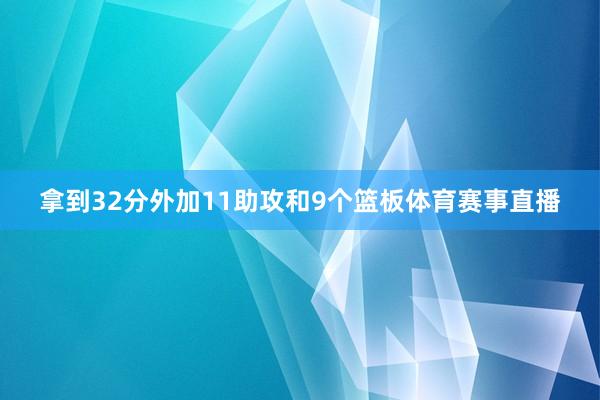 拿到32分外加11助攻和9个篮板体育赛事直播