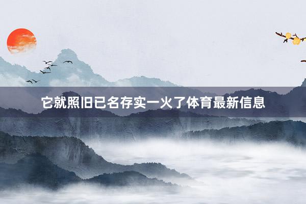 它就照旧已名存实一火了体育最新信息