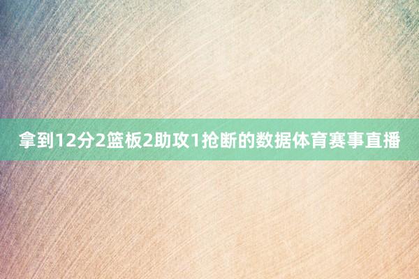 拿到12分2篮板2助攻1抢断的数据体育赛事直播